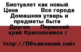 Биотуалет как новый › Цена ­ 2 500 - Все города Домашняя утварь и предметы быта » Другое   . Пермский край,Краснокамск г.